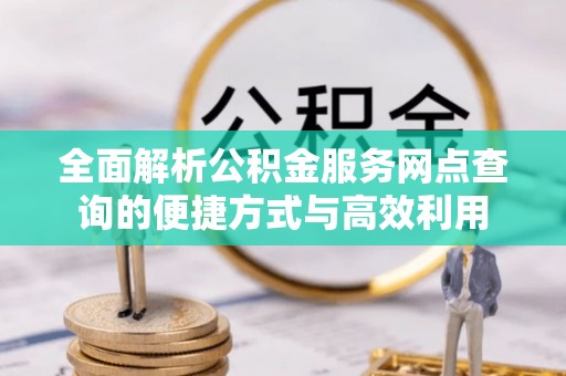 黎城全面解析公积金服务网点查询的便捷方式与高效利用