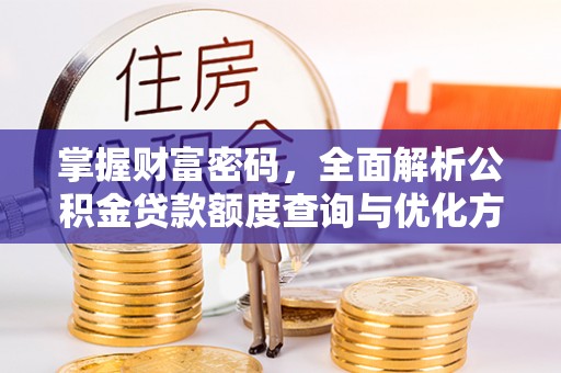 黎城掌握财富密码，全面解析公积金贷款额度查询与优化方案