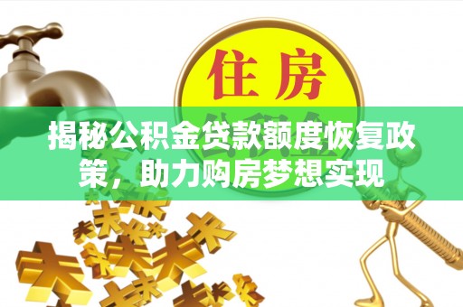 黎城揭秘公积金贷款额度恢复政策，助力购房梦想实现
