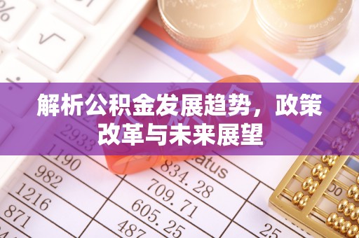 黎城解析公积金发展趋势，政策改革与未来展望