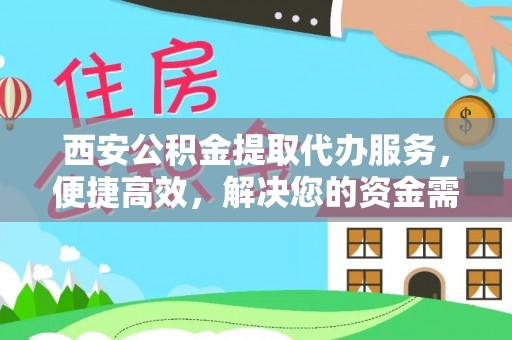 黎城西安公积金提取代办服务，便捷高效，解决您的资金需求