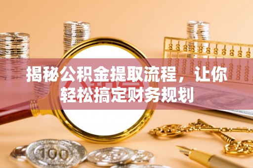 黎城揭秘公积金提取流程，让你轻松搞定财务规划