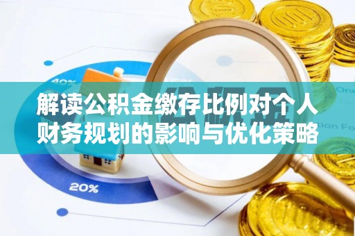 黎城解读公积金缴存比例对个人财务规划的影响与优化策略