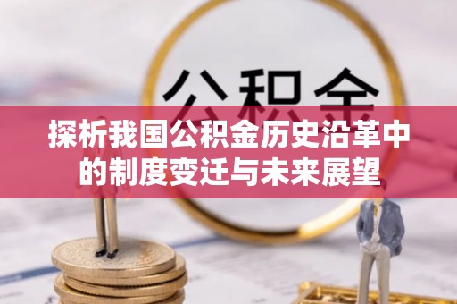 黎城探析我国公积金历史沿革中的制度变迁与未来展望