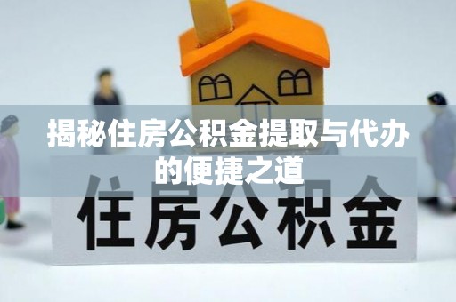 黎城揭秘住房公积金提取与代办的便捷之道