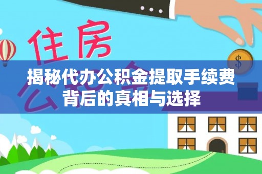 黎城揭秘代办公积金提取手续费背后的真相与选择