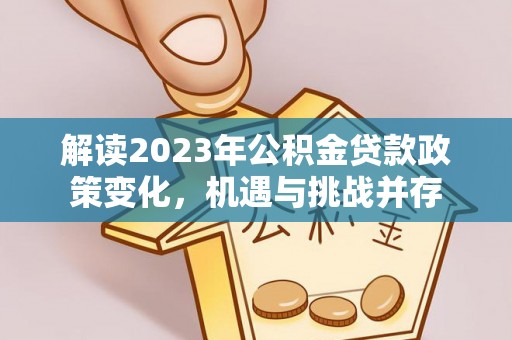 黎城解读2023年公积金贷款政策变化，机遇与挑战并存
