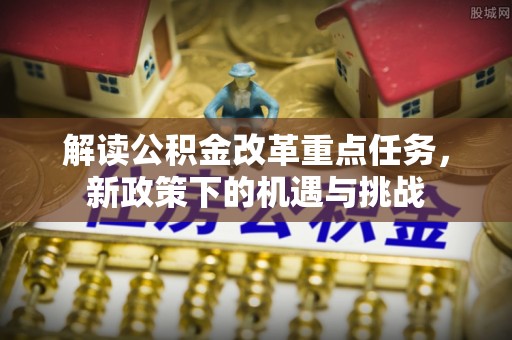 黎城解读公积金改革重点任务，新政策下的机遇与挑战