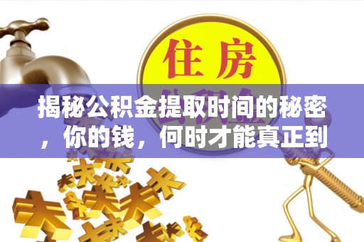 黎城揭秘公积金提取时间的秘密，你的钱，何时才能真正到手？