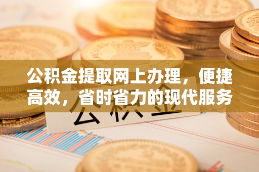 黎城公积金提取网上办理，便捷高效，省时省力的现代服务