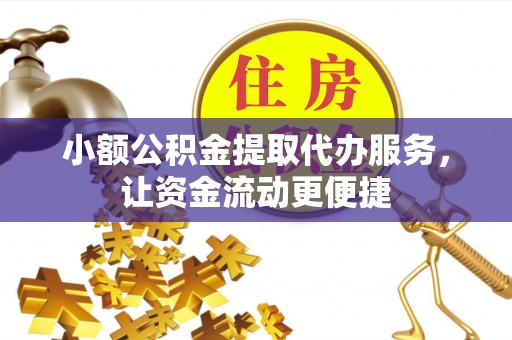 黎城小额公积金提取代办服务，让资金流动更便捷