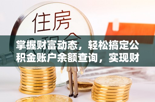 黎城掌握财富动态，轻松搞定公积金账户余额查询，实现财务自由第一步
