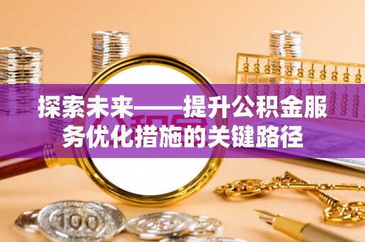 黎城探索未来——提升公积金服务优化措施的关键路径