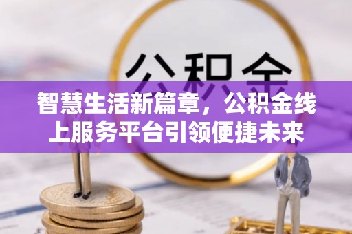 黎城智慧生活新篇章，公积金线上服务平台引领便捷未来