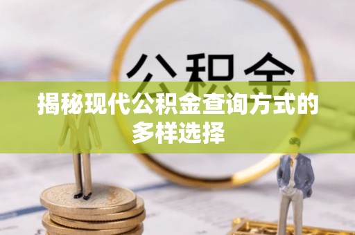 黎城揭秘现代公积金查询方式的多样选择