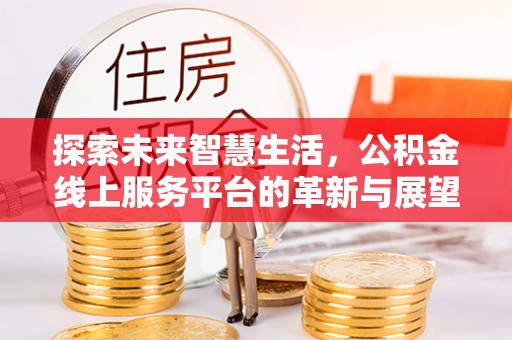 黎城探索未来智慧生活，公积金线上服务平台的革新与展望