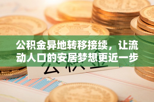 黎城公积金异地转移接续，让流动人口的安居梦想更近一步