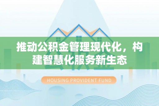黎城推动公积金管理现代化，构建智慧化服务新生态