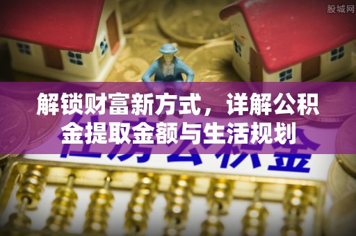 黎城解锁财富新方式，详解公积金提取金额与生活规划