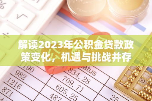 黎城解读2023年公积金贷款政策变化，机遇与挑战并存