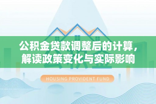 黎城公积金贷款调整后的计算，解读政策变化与实际影响