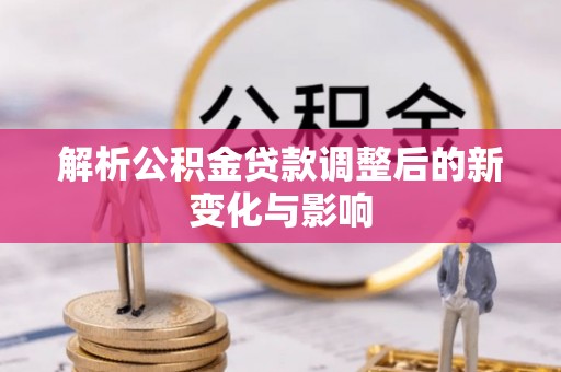 黎城解析公积金贷款调整后的新变化与影响