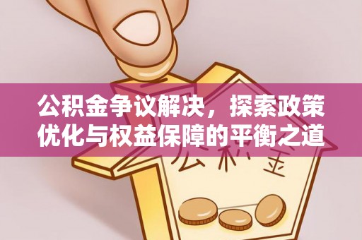 黎城公积金争议解决，探索政策优化与权益保障的平衡之道