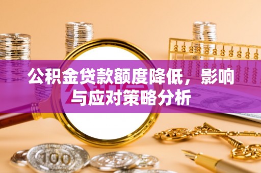 黎城公积金贷款额度降低，影响与应对策略分析