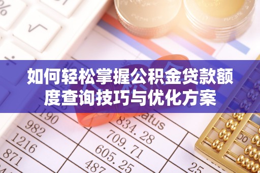黎城如何轻松掌握公积金贷款额度查询技巧与优化方案