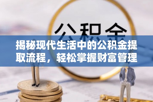 黎城揭秘现代生活中的公积金提取流程，轻松掌握财富管理新技能