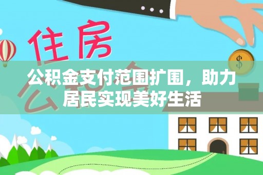 黎城公积金支付范围扩围，助力居民实现美好生活