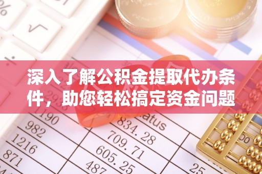 黎城深入了解公积金提取代办条件，助您轻松搞定资金问题