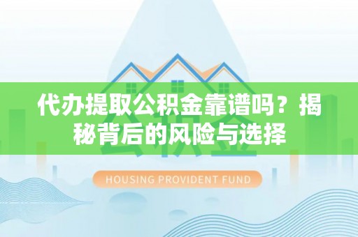 黎城代办提取公积金靠谱吗？揭秘背后的风险与选择