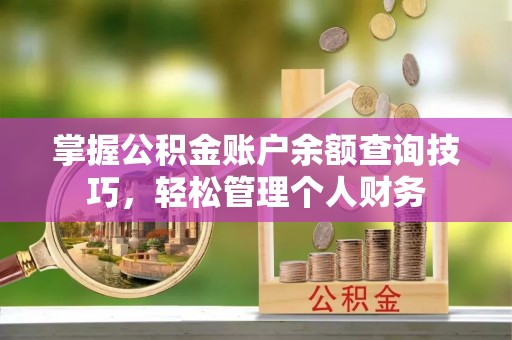 黎城掌握公积金账户余额查询技巧，轻松管理个人财务