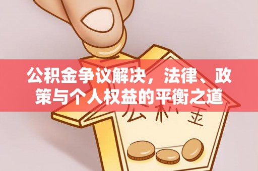 黎城公积金争议解决，法律、政策与个人权益的平衡之道