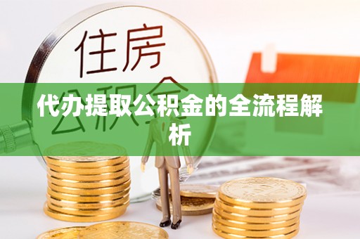 黎城代办提取公积金的全流程解析