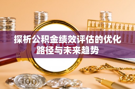 黎城探析公积金绩效评估的优化路径与未来趋势