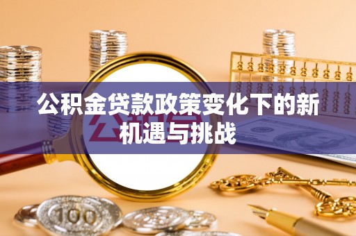 黎城公积金贷款政策变化下的新机遇与挑战