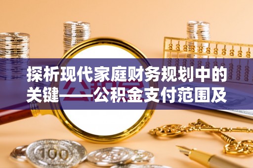 黎城探析现代家庭财务规划中的关键——公积金支付范围及其影响