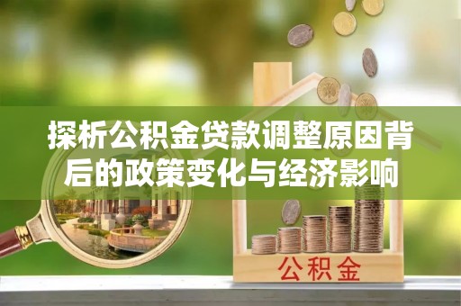 黎城探析公积金贷款调整原因背后的政策变化与经济影响