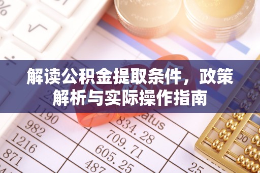 黎城解读公积金提取条件，政策解析与实际操作指南