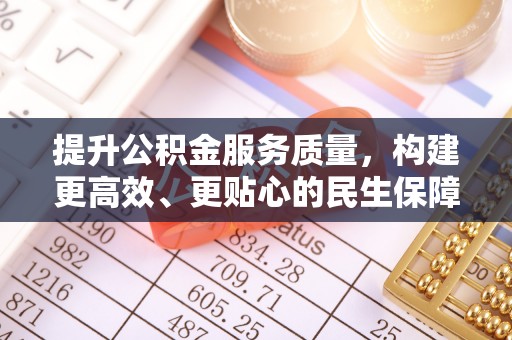 黎城提升公积金服务质量，构建更高效、更贴心的民生保障体系