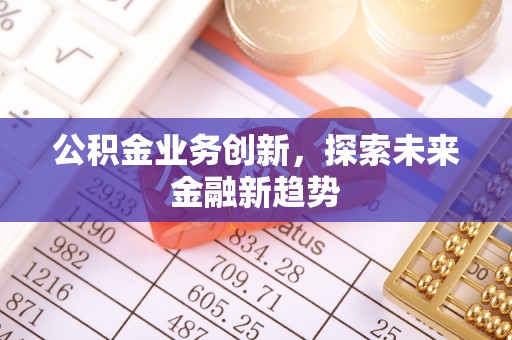 黎城公积金业务创新，探索未来金融新趋势