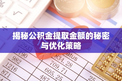 黎城揭秘公积金提取金额的秘密与优化策略