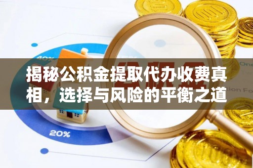 黎城揭秘公积金提取代办收费真相，选择与风险的平衡之道