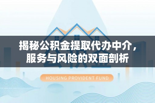 黎城揭秘公积金提取代办中介，服务与风险的双面剖析