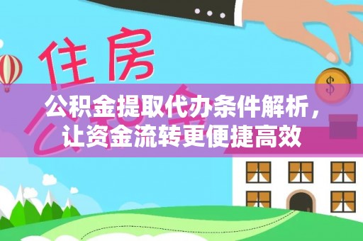 黎城公积金提取代办条件解析，让资金流转更便捷高效