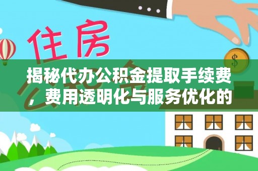 黎城揭秘代办公积金提取手续费，费用透明化与服务优化的关键