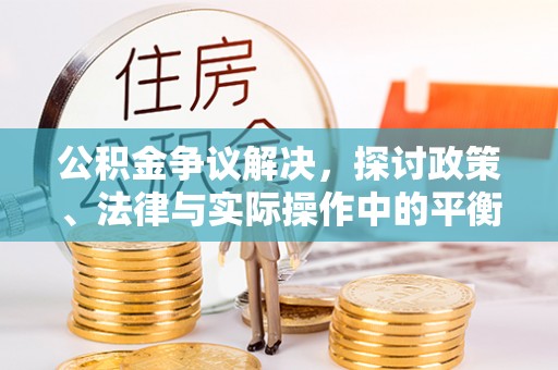 黎城公积金争议解决，探讨政策、法律与实际操作中的平衡之道