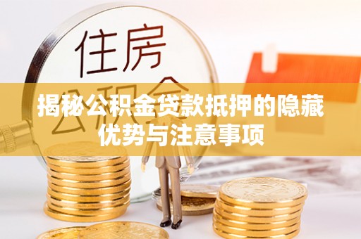 黎城揭秘公积金贷款抵押的隐藏优势与注意事项